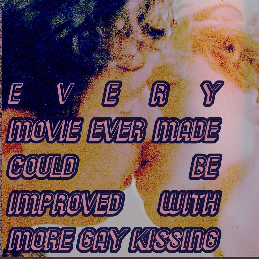 Every movie ever made could be improved with more gay kissing.