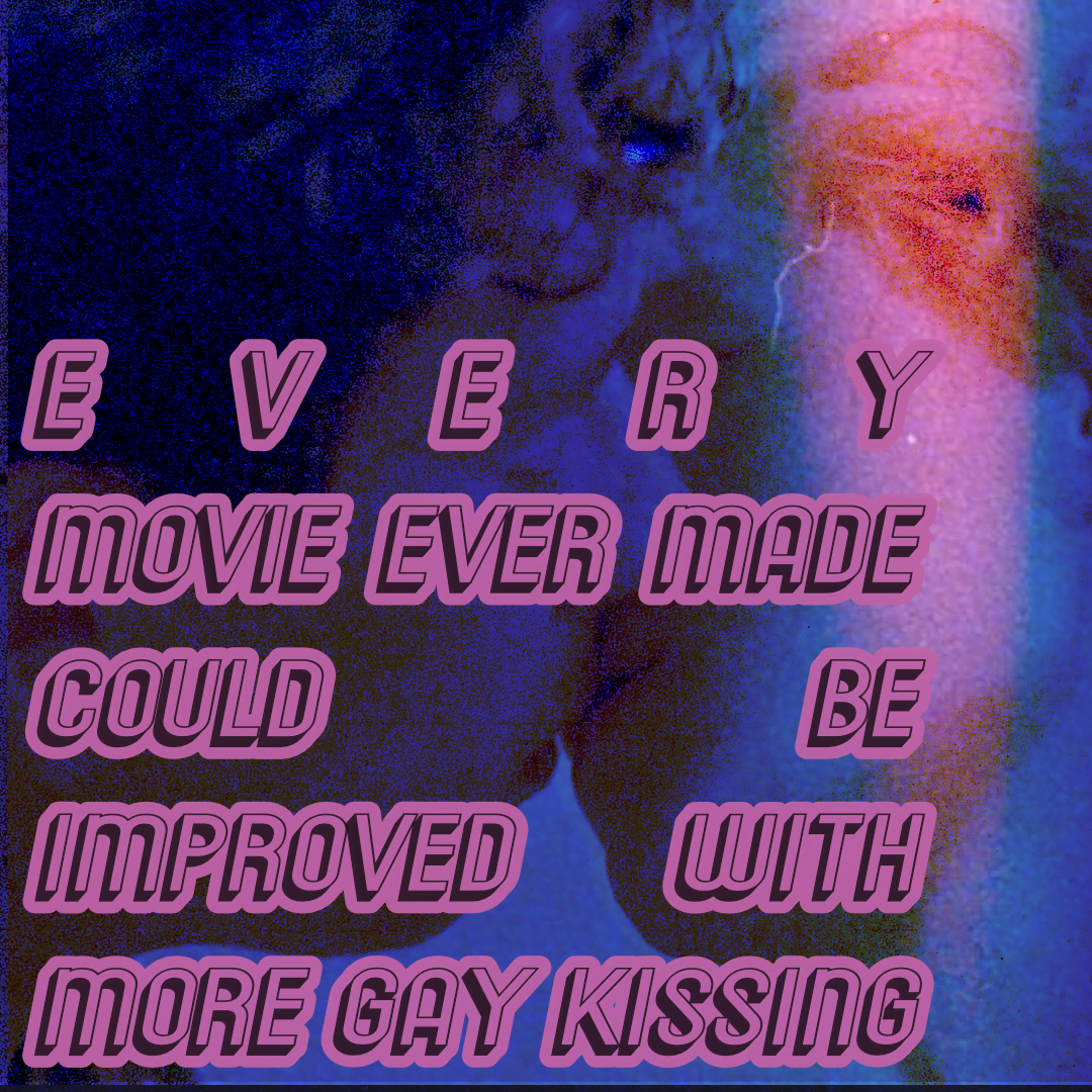 Every movie ever made could be improved with more gay kissing.