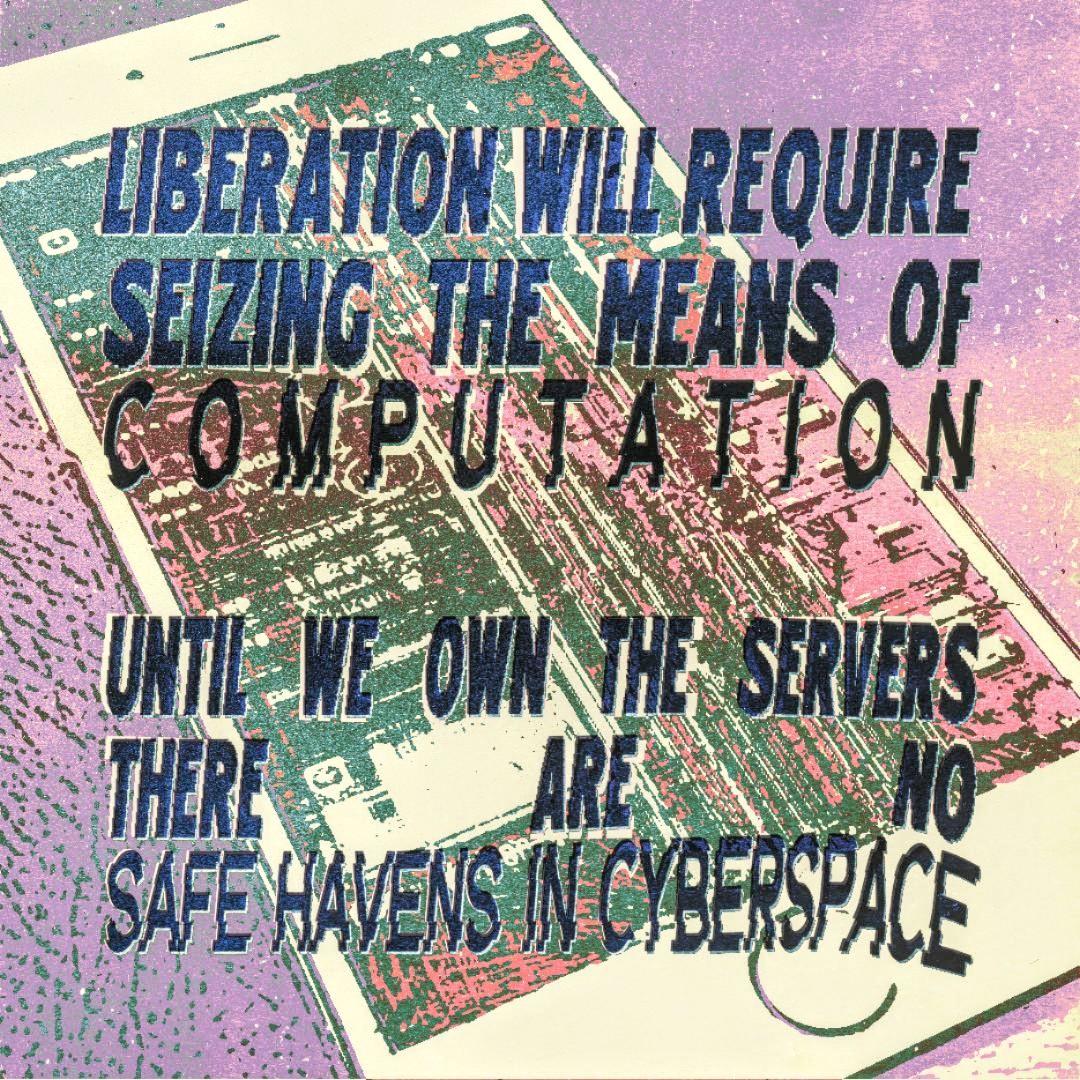 Liberation will require seizing the means of computation. Until we own the servers there are no safe havens in cyberspace.