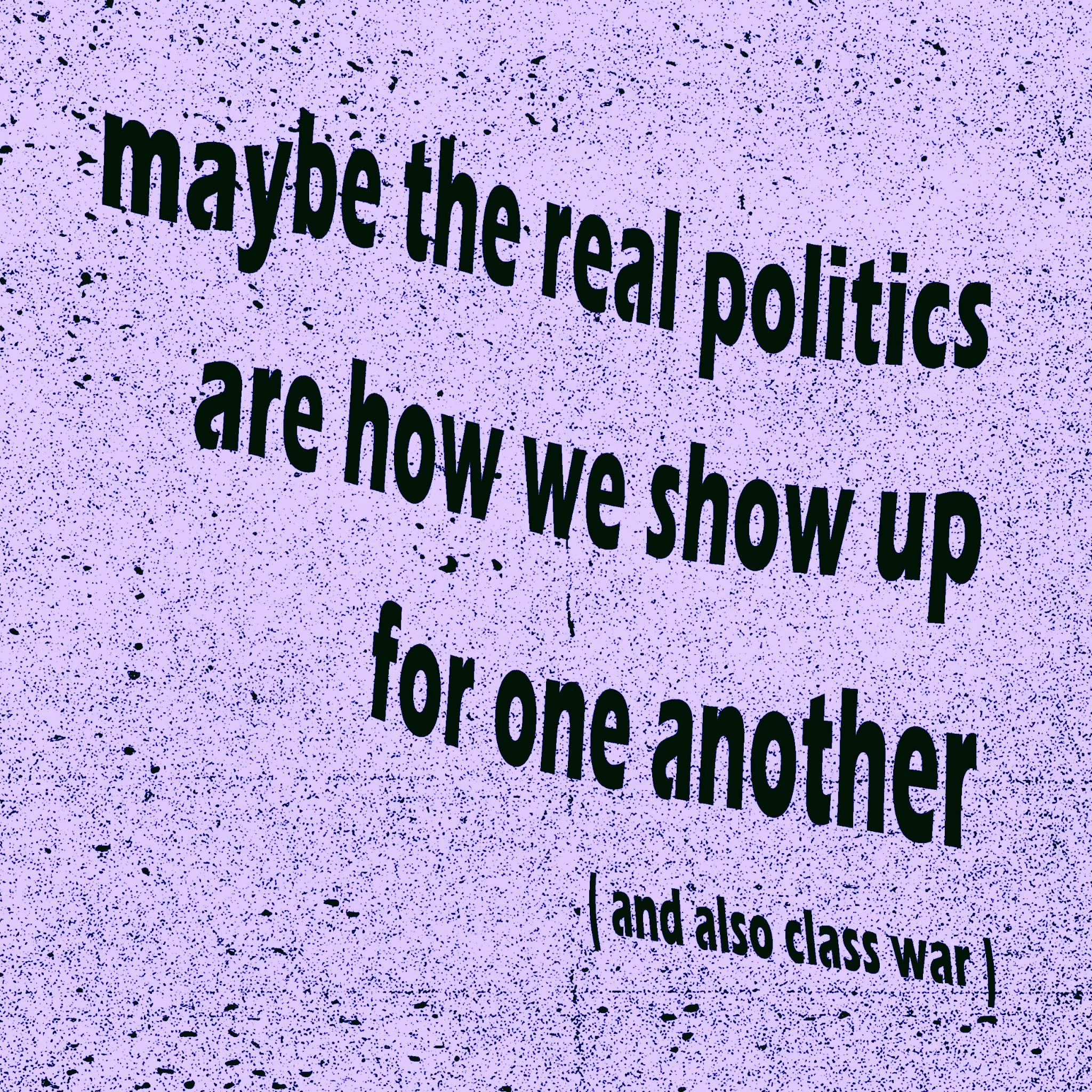 Maybe the real politics are how we show up for one another (and also class war)