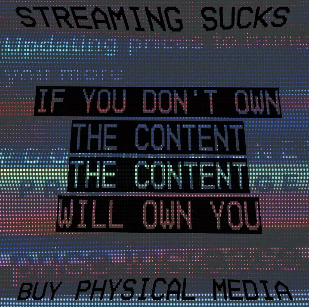 If you don't own the content the content will own you. Streaming sucks. Buy physical media.