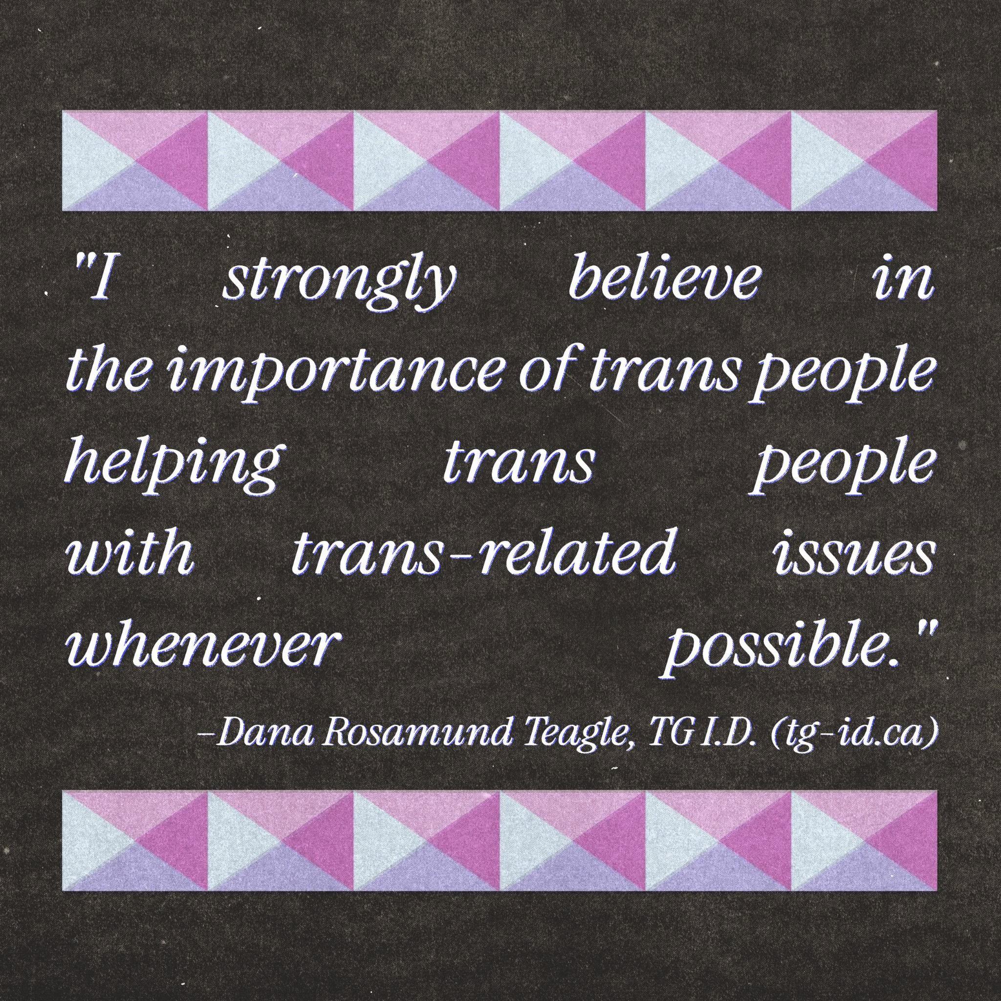 'I strongly believe in the importance of trans people helping trans people with trans-related issues whenever possible.' - Dana Rosamund Teagle, TG I.D. (tg-id.ca)