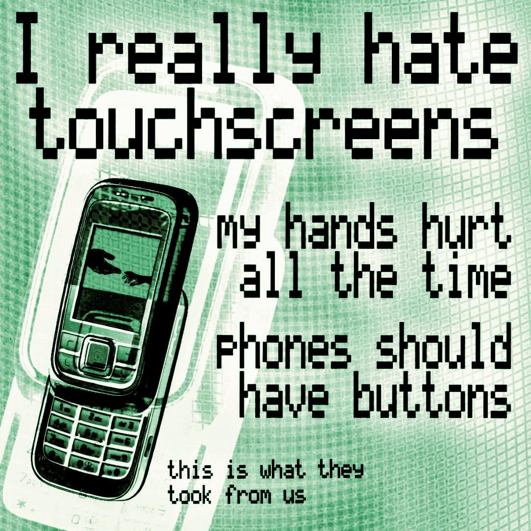 I really hate touchscreens. My hands hurt all the time. Phones should have buttons. This is what they took from us.